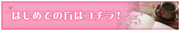 はじめての方はコチラ